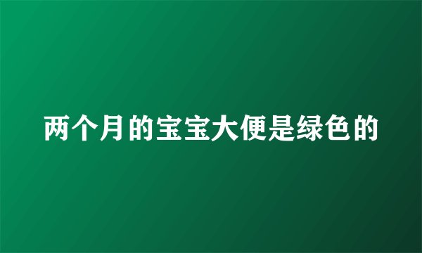两个月的宝宝大便是绿色的
