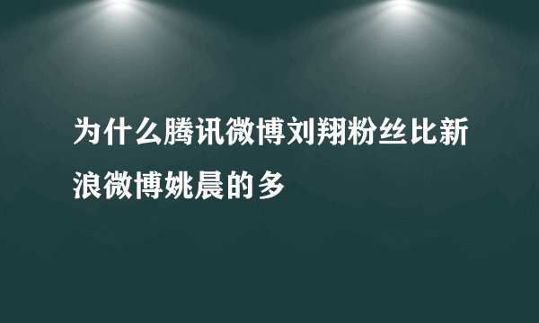 为什么腾讯微博刘翔粉丝比新浪微博姚晨的多