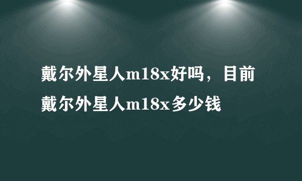 戴尔外星人m18x好吗,目前戴尔外星人m18x多少钱