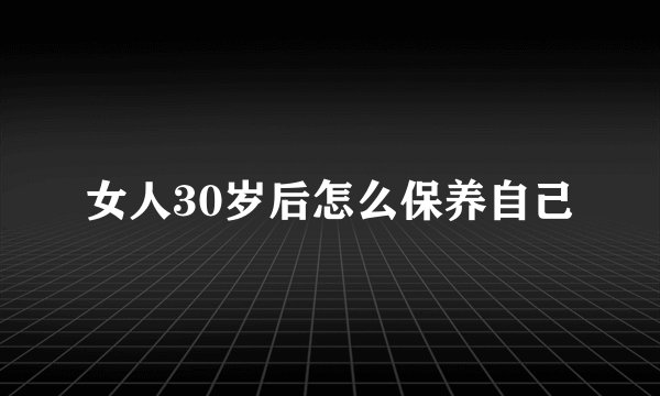 女人30岁后怎么保养自己