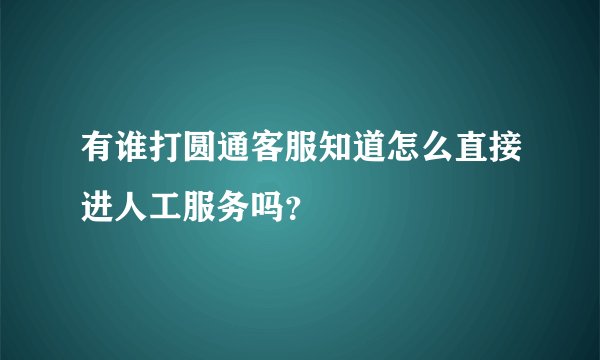 有谁打圆通客服知道怎么直接进人工服务吗？