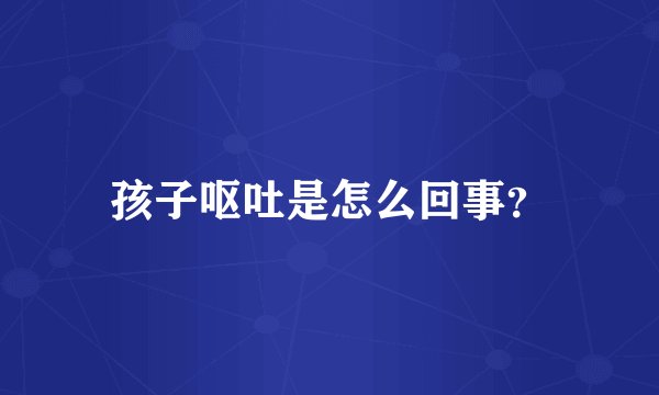 孩子呕吐是怎么回事？