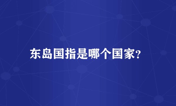 东岛国指是哪个国家？