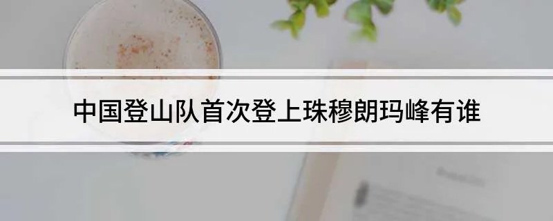 中国登山队首次登上珠穆朗玛峰有谁