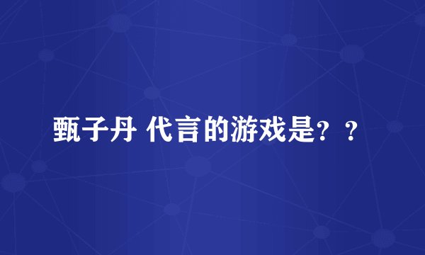 甄子丹 代言的游戏是？？