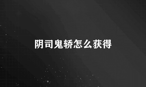 阴司鬼轿怎么获得