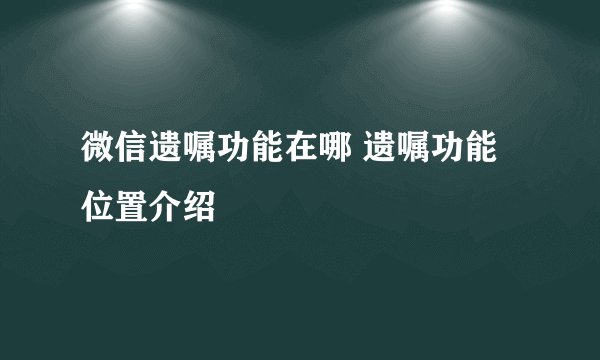 微信遗嘱功能在哪 遗嘱功能位置介绍