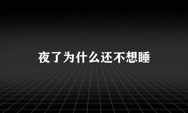 夜了为什么还不想睡