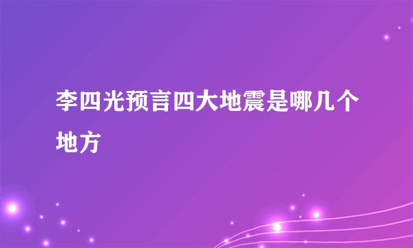 李四光预言四大地震是哪几个地方