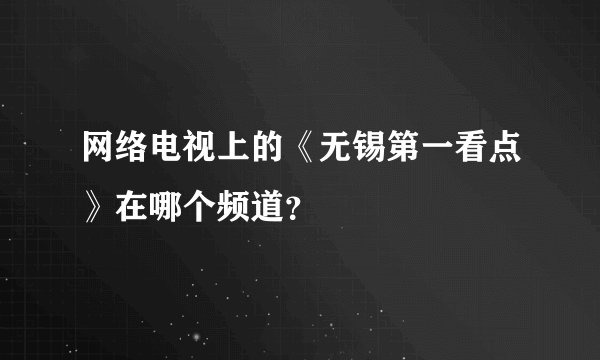 网络电视上的《无锡第一看点》在哪个频道？