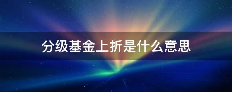 分级基金上折是什么意思
