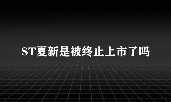 ST夏新是被终止上市了吗