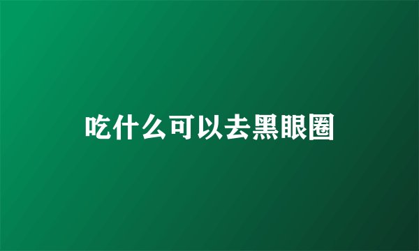 吃什么可以去黑眼圈