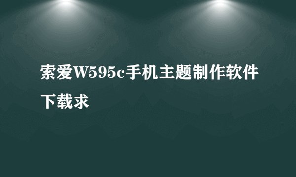 索爱W595c手机主题制作软件下载求