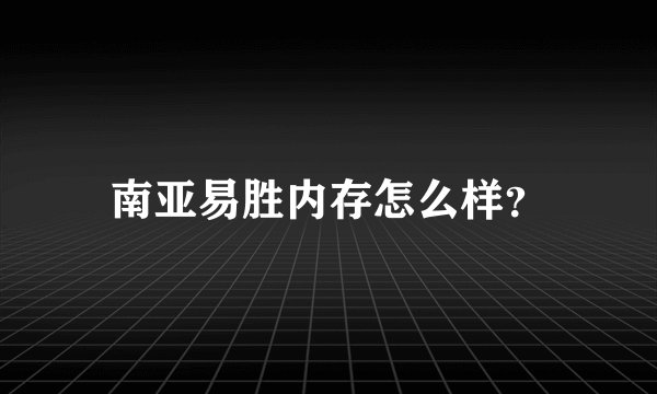 南亚易胜内存怎么样？