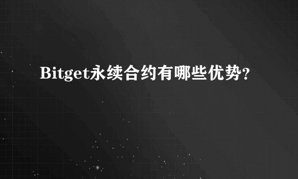 Bitget永续合约有哪些优势？