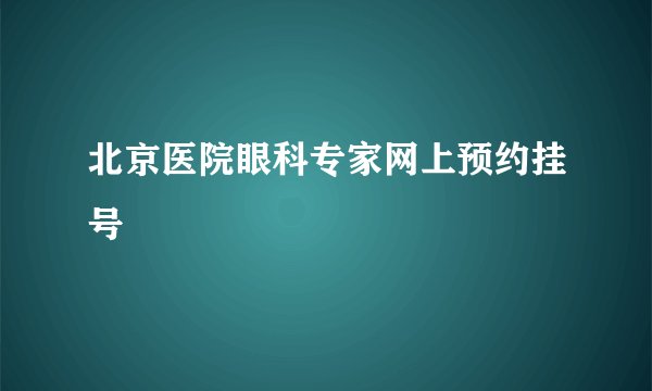 北京医院眼科专家网上预约挂号
