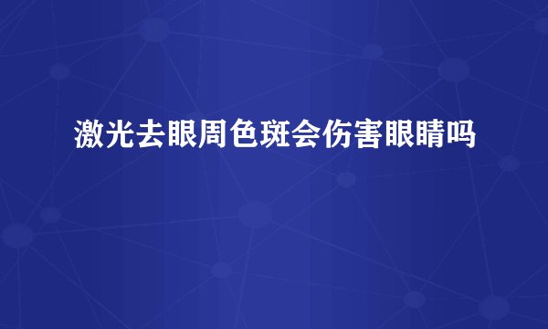激光去眼周色斑会伤害眼睛吗