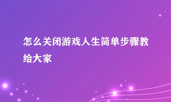 怎么关闭游戏人生简单步骤教给大家