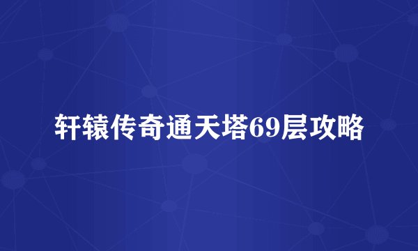 轩辕传奇通天塔69层攻略