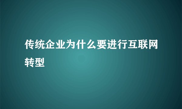 传统企业为什么要进行互联网转型