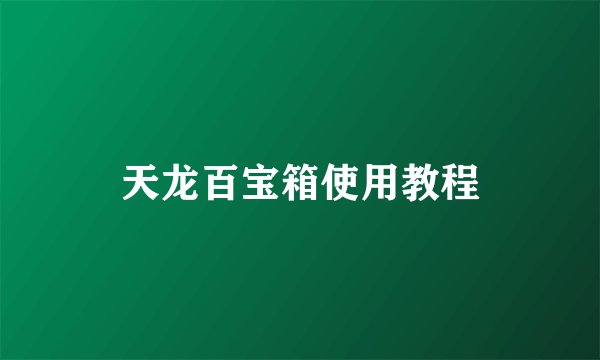 天龙百宝箱使用教程