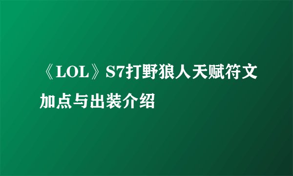 《LOL》S7打野狼人天赋符文加点与出装介绍