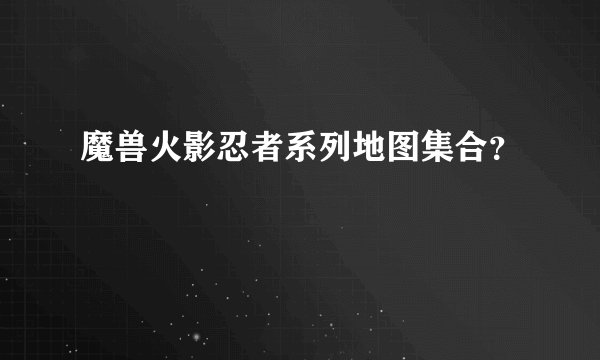 魔兽火影忍者系列地图集合?