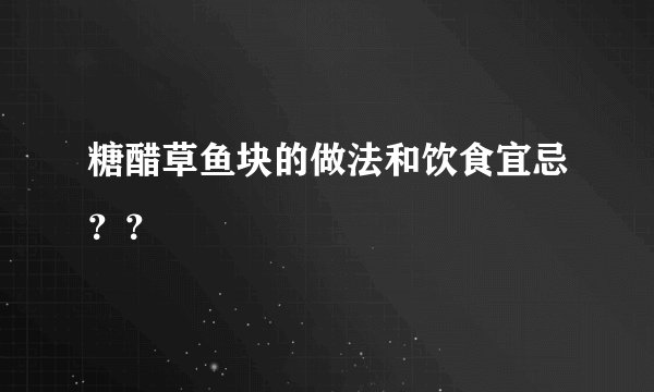 糖醋草鱼块的做法和饮食宜忌??
