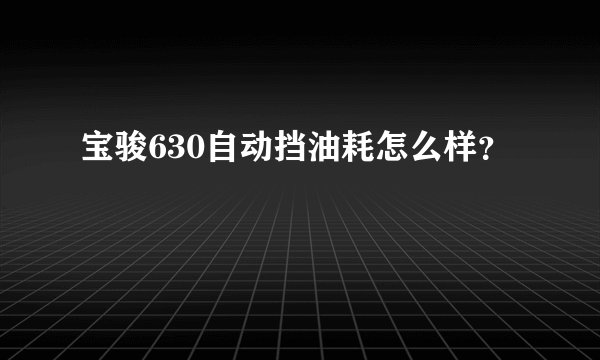 宝骏630自动挡油耗怎么样？