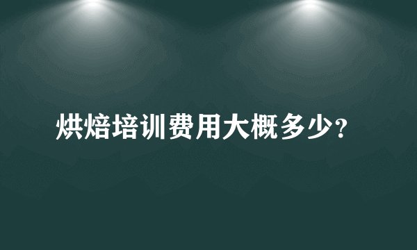 烘焙培训费用大概多少？