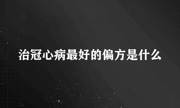 治冠心病最好的偏方是什么