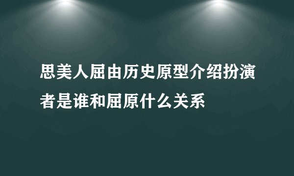 思美人屈由历史原型介绍扮演者是谁和屈原什么关系