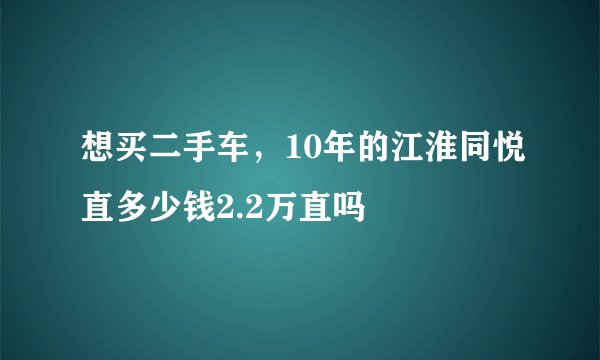 想买二手车，10年的江淮同悦直多少钱2.2万直吗