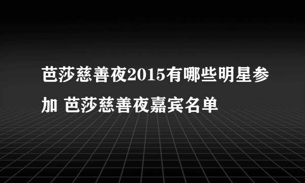 芭莎慈善夜2015有哪些明星参加 芭莎慈善夜嘉宾名单