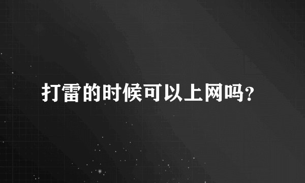 打雷的时候可以上网吗？