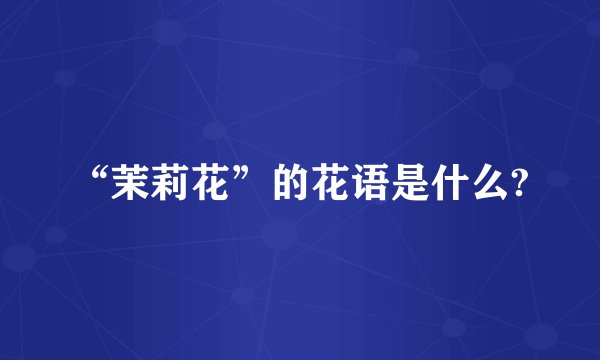 “茉莉花”的花语是什么?
