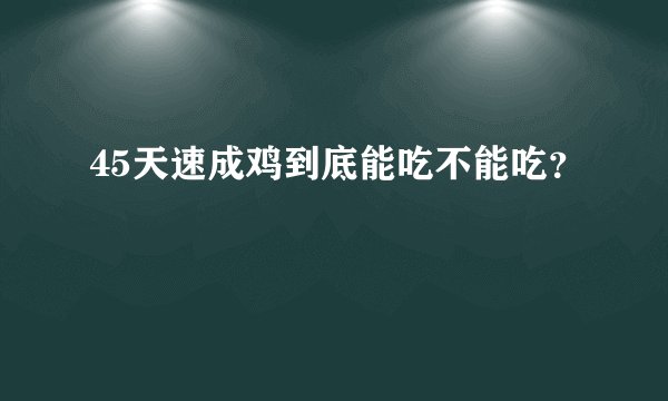 45天速成鸡到底能吃不能吃？