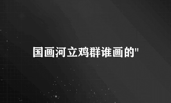 国画河立鸡群谁画的