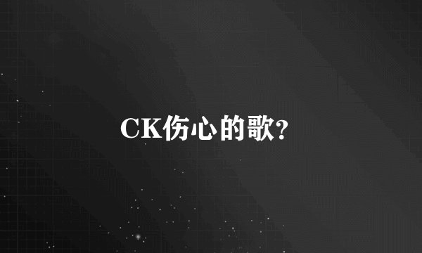 CK伤心的歌？