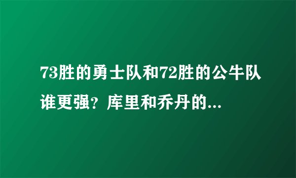 73胜的勇士队和72胜的公牛队谁更强？库里和乔丹的差距一目了然