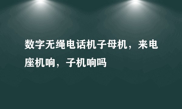 数字无绳电话机子母机，来电座机响，子机响吗