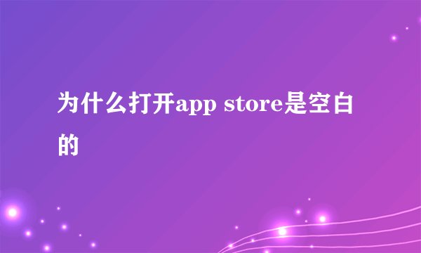 为什么打开app store是空白的