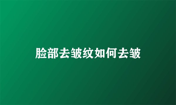 脸部去皱纹如何去皱