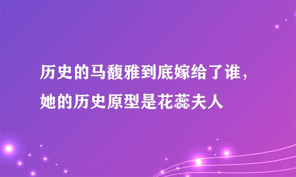 历史的马馥雅到底嫁给了谁，她的历史原型是花蕊夫人