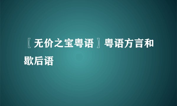 〖无价之宝粤语〗粤语方言和歇后语