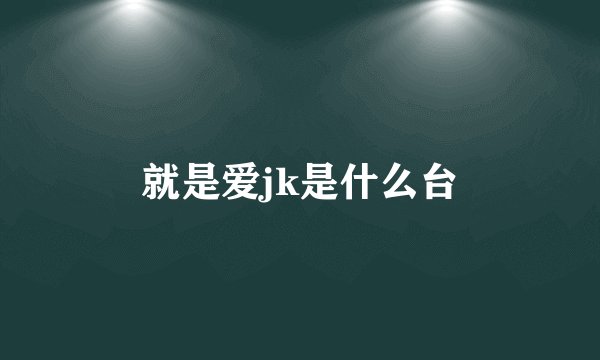 就是爱jk是什么台