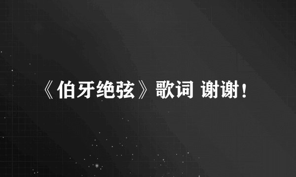 《伯牙绝弦》歌词 谢谢！