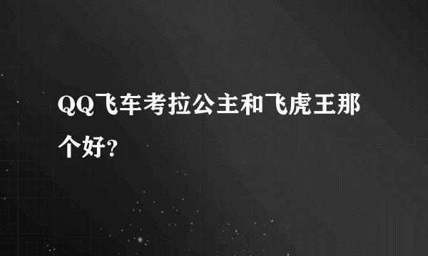 QQ飞车考拉公主和飞虎王那个好？