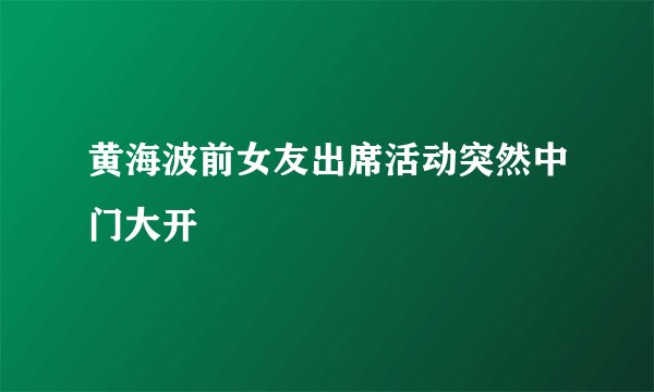 黄海波前女友出席活动突然中门大开